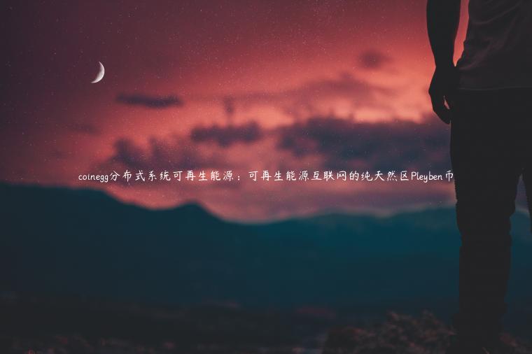coinegg分布式系统可再生能源：可再生能源互联网的纯天然区Pleyben币