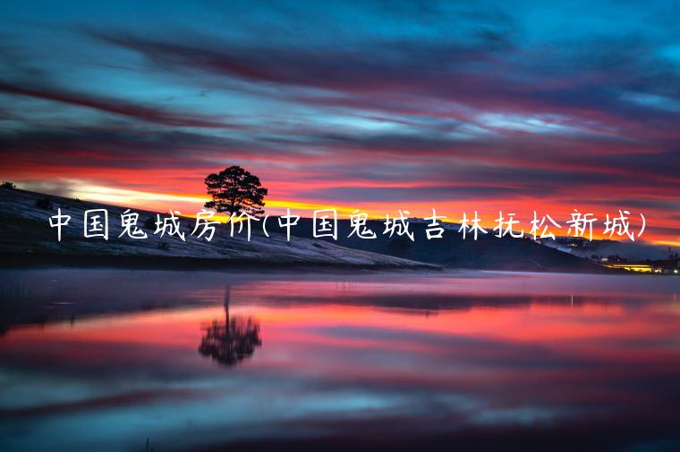 中国鬼城房价(中国鬼城吉林抚松新城)