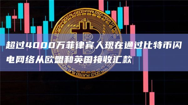 超过4000万菲律宾人现在通过比特币闪电网络从欧盟和英国接收汇款 超过4000万菲律宾人现在通过比特币闪电网络从欧盟和英国接收汇款