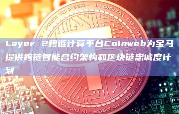 Layer 2跨链计算平台Coinweb为宝马提供跨链智能合约架构和区块链忠诚度计划