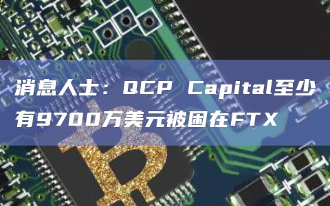 消息人士：QCP Capital至少有9700万美元被困在FTX