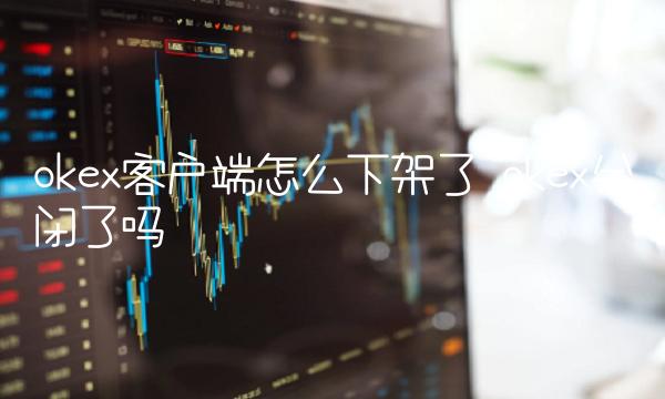okex客户端怎么下架了 okex关闭了吗