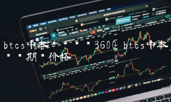 btcs中本聪币开盘3600 btcs中本聪币期货价格