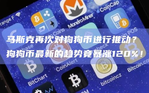马斯克再次对狗狗币进行推动？狗狗币最新的趋势竟暴涨120%！