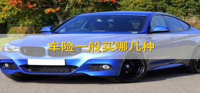 车险一般买哪几种 车险需要买哪些