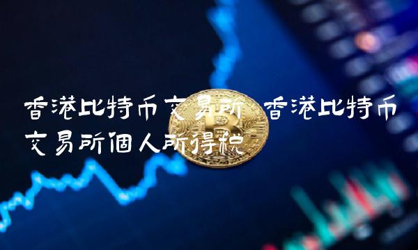 香港比特币交易所 香港比特币交易所个人所得税