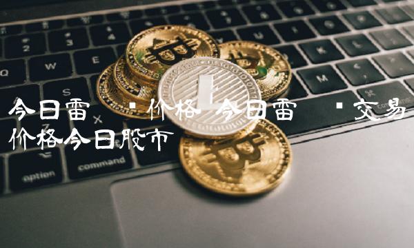 今日雷达币价格 今日雷达币交易价格今日股市