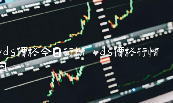 vds价格今日行情 vds价格行情图