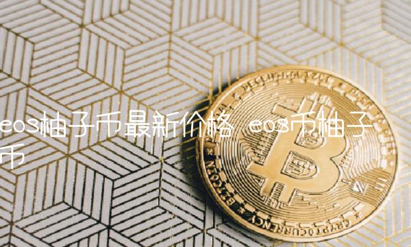 eos柚子币最新价格 eos币柚子币