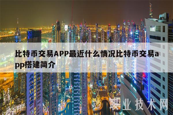 比特币交易APP最近什么情况比特币交易app搭建简介