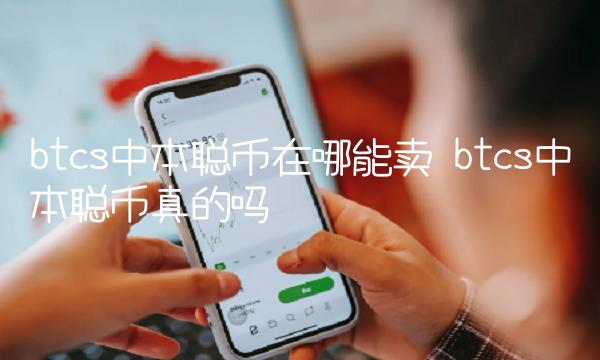 btcs中本聪币在哪能卖 btcs中本聪币真的吗
