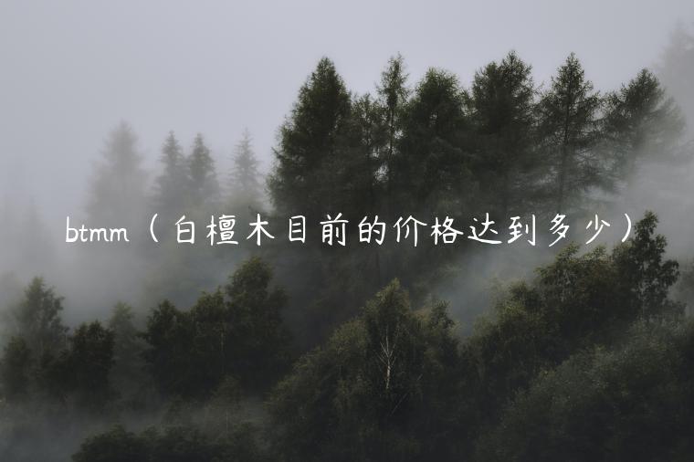 btmm（白檀木目前的价格达到多少）