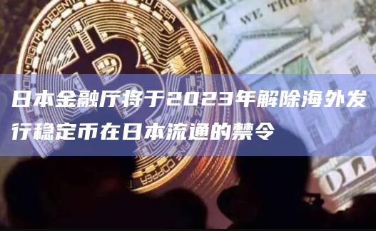 日本金融厅将于2023年解除海外发行稳定币在日本流通的禁令插图 日本金融厅将于2023年解除海外发行稳定币在日本流通的禁令