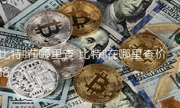 比特币在哪里查 比特币在哪里查价格