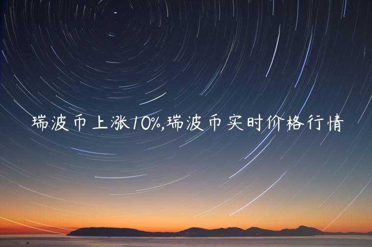瑞波币上涨10%,瑞波币实时价格行情