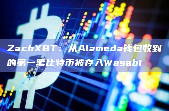 ZachXBT：从Alameda钱包收到的第一笔比特币被存入Wasabi