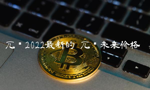 兀币2022最新的 兀币未来价格