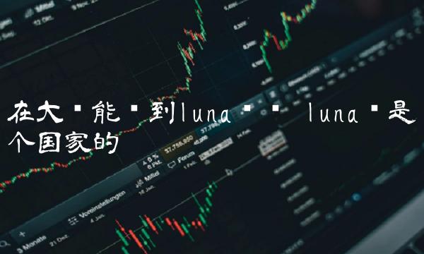 在大陆能买到luna币吗 luna币是哪个国家的