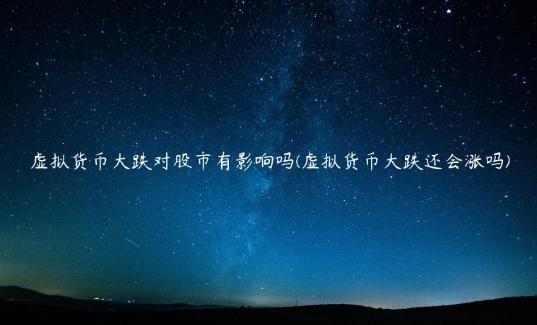 虚拟货币大跌对股市有影响吗(虚拟货币大跌还会涨吗)
