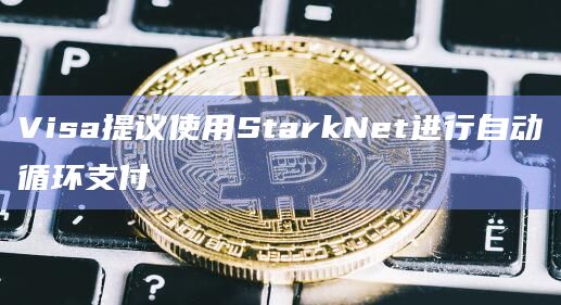 Visa提议使用StarkNet进行自动循环支付