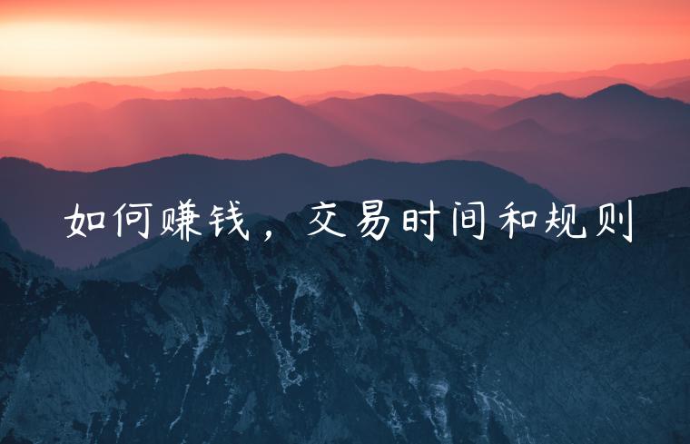 如何赚钱，交易时间和规则