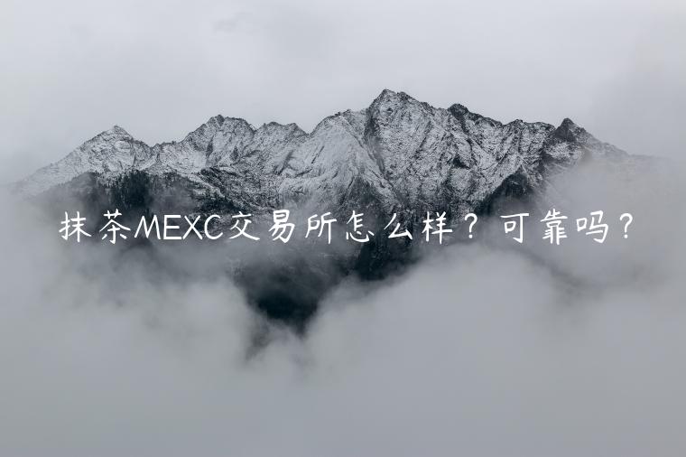 抹茶MEXC交易所怎么样？可靠吗？