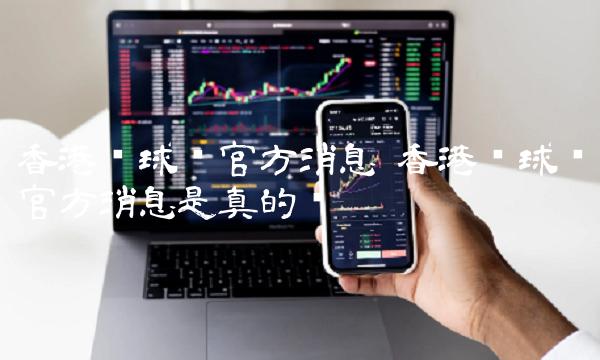 香港环球币官方消息 香港环球币官方消息是真的吗