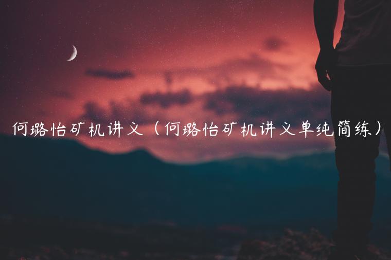 何璐怡矿机讲义（何璐怡矿机讲义单纯简练）