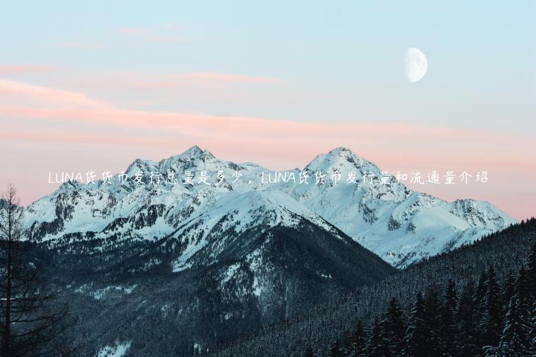 LUNA货货币发行总量是多少，LUNA货货币发行量和流通量介绍