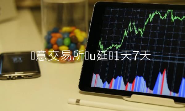 欧意交易所买u延迟1天7天
