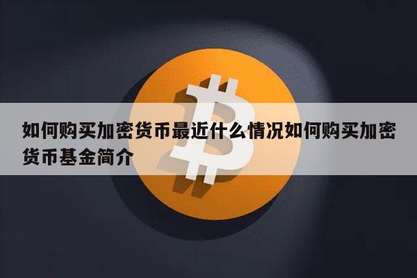 如何购买加密货币最近什么情况如何购买加密货币基金简介