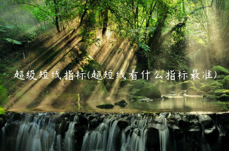 超级短线指标(超短线看什么指标最准)插图 超级短线指标(超短线看什么指标最准)