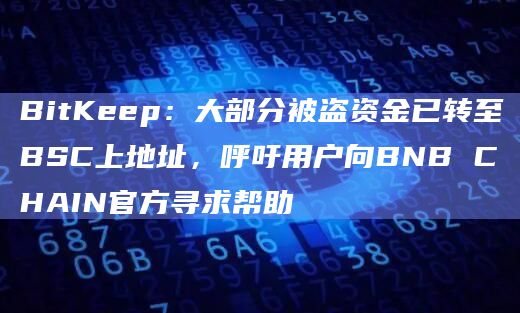 BitKeep:大部分被盗资金已转至BSC上地址,呼吁用户向BNB CHAIN官方寻求帮助插图 BitKeep:大部分被盗资金已转至BSC上地址,呼吁用户向BNB CHAIN官方寻求帮助