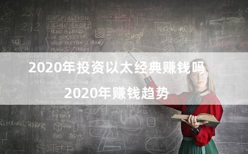2020年投资以太经典赚钱吗（2020年赚钱趋势）