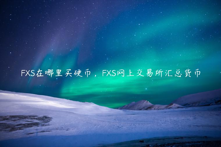 FXS在哪里买硬币,FXS网上交易所汇总货币 FXS在哪里买硬币,FXS网上交易所汇总货币
