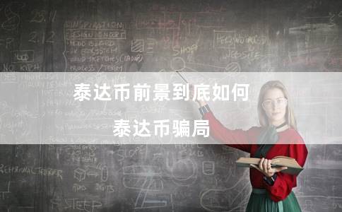泰达币前景到底如何（泰达币骗局）