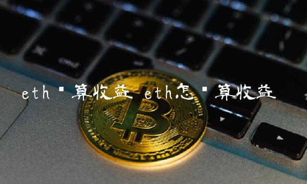 eth计算收益 eth怎么算收益
