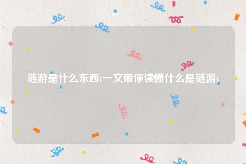 链游是什么东西(一文带你读懂什么是链游)