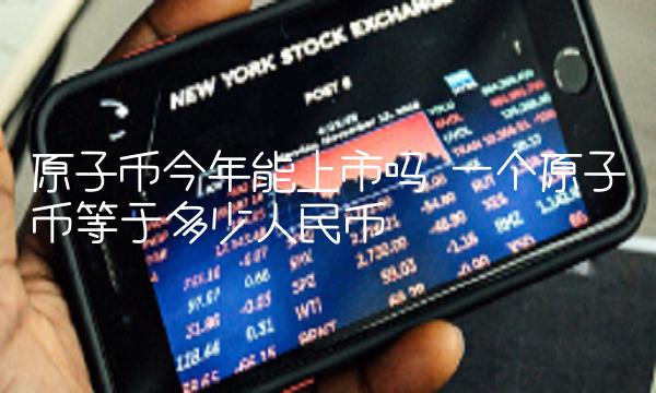 原子币今年能上市吗 一个原子币等于多少人民币
