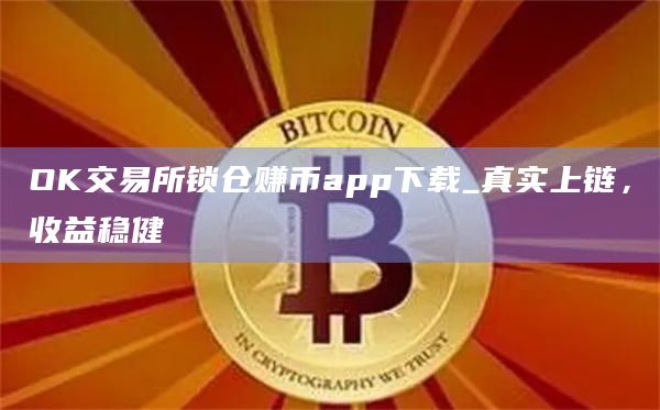 OK交易所锁仓赚币app下载_真实上链,收益稳健插图 OK交易所锁仓赚币app下载_真实上链,收益稳健