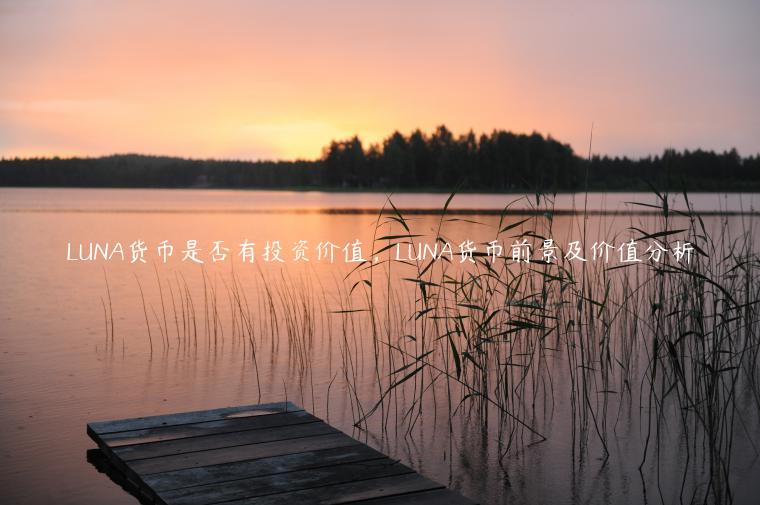 LUNA货币是否有投资价值，LUNA货币前景及价值分析