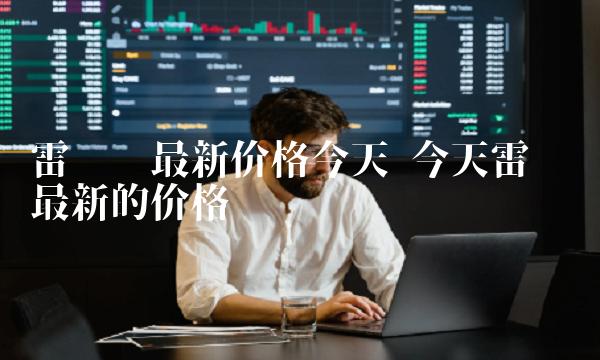 雷达币最新价格今天 今天雷达币最新的价格