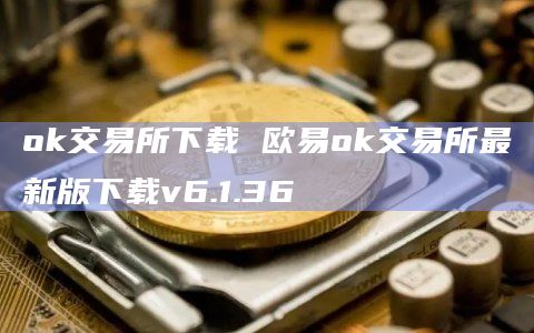 ok交易所下载 欧易ok交易所最新版下载v6.1.36