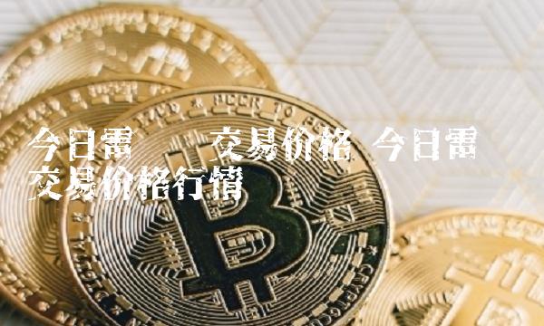 今日雷达币交易价格 今日雷达币交易价格行情