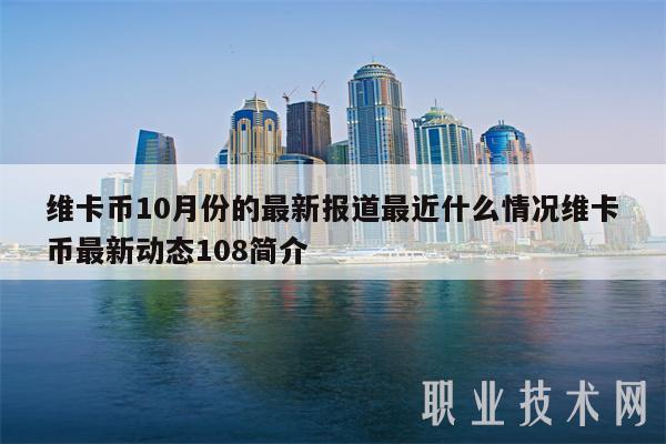 维卡币10月份的最新报道最近什么情况维卡币最新动态108简介 维卡币10月份的最新报道最近什么情况维卡币最新动态108简介