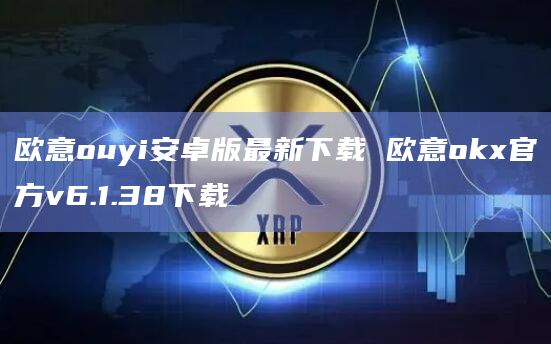欧意ouyi安卓版最新下载 欧意okx官方v6.1.38下载