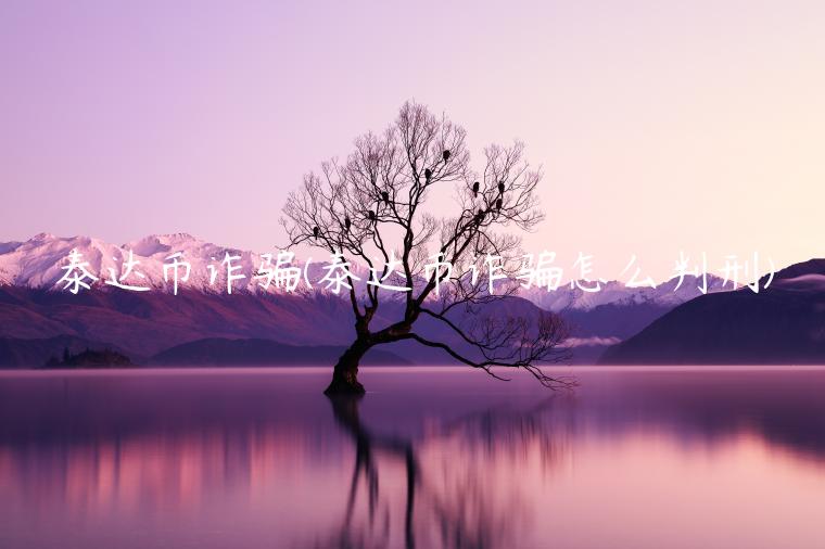 泰达币诈骗(泰达币诈骗怎么判刑)插图 泰达币诈骗(泰达币诈骗怎么判刑)