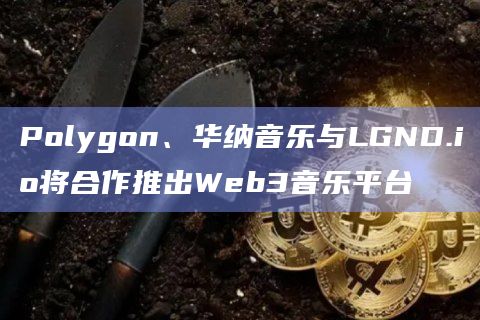 Polygon、华纳音乐与LGND.io将合作推出Web3音乐平台