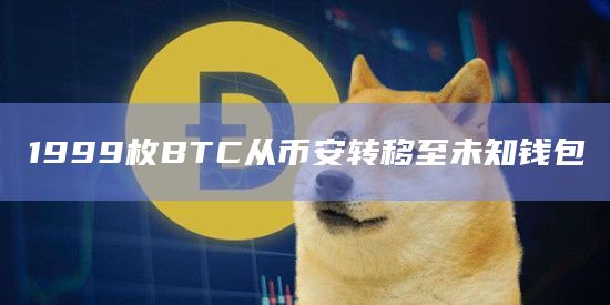 1999枚BTC从币安转移至未知钱包