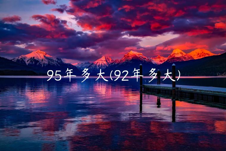 95年多大(92年多大)